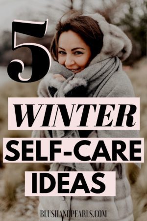 5 Self Care Ideas To Get You Through Winter - Blush & Pearls